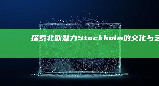 探索北欧魅力：Stockholm的文化与艺术之旅