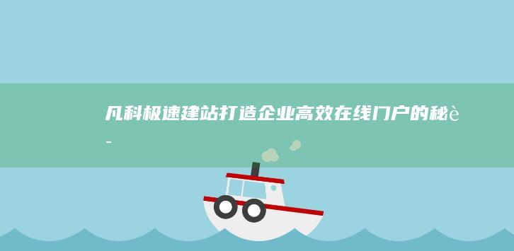 凡科极速建站：打造企业高效在线门户的秘诀